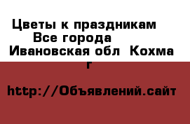 Цветы к праздникам  - Все города  »    . Ивановская обл.,Кохма г.